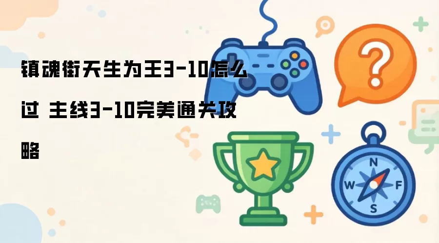 镇魂街天生为王3-10通关方法 主线3-10完美通关攻略