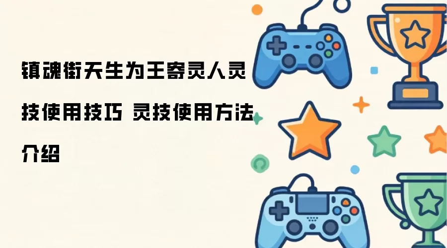 镇魂街天生为王寄灵人灵技使用技巧 灵技使用方法讲解