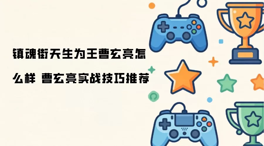 镇魂街天生为王曹玄亮实力如何 曹玄亮实战技巧推荐