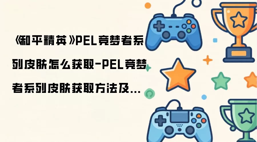 《和平精英》PEL竞梦者系列皮肤如何获取-PEL竞梦者系列皮肤获取方法及图文展示