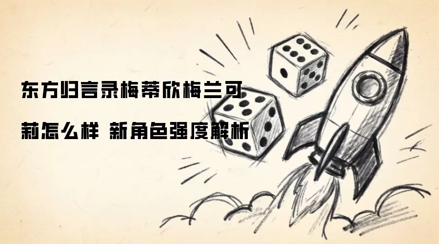 东方归言录梅蒂欣梅兰可莉怎么样 新角色强度分析