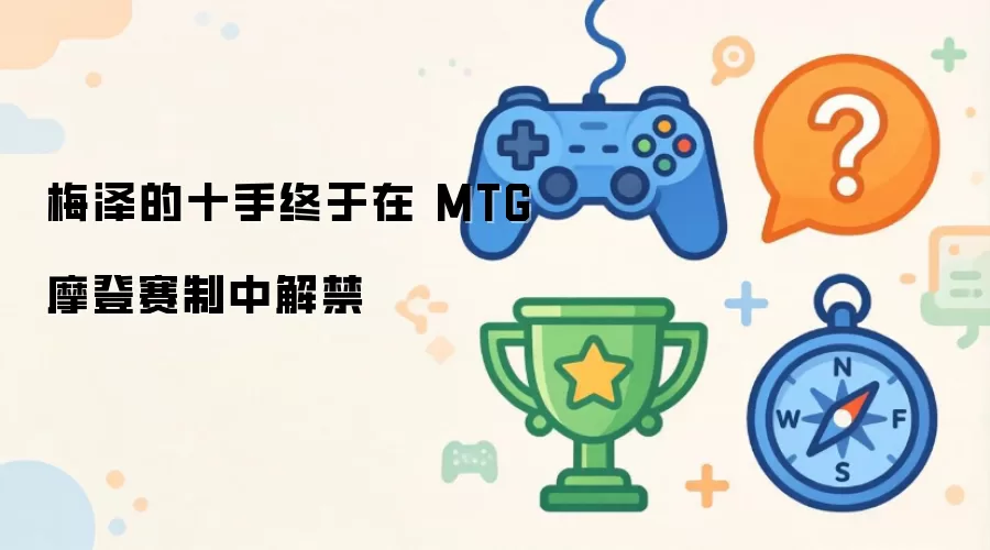 梅泽的十手终于在 MTG 摩登赛制中解禁