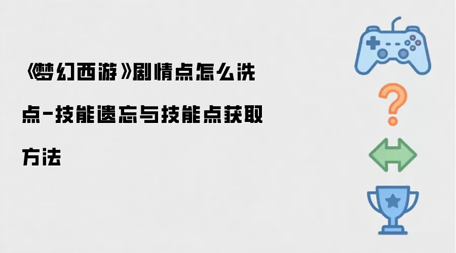 《梦幻西游》剧情点怎么洗点-技能遗忘与技能点获取方法