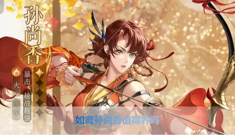 代号鸢/如鸢孙尚香是否值得养 如鸢孙尚香角色强度 命盘 配对推荐