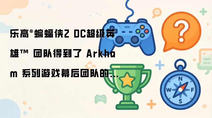 乐高蝙蝠侠2 DC超级英雄团队得到了 Arkham 系列游戏幕后团队的帮助