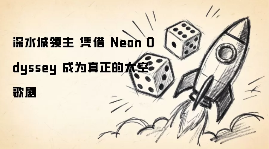 深水城领主 借由 Neon Odyssey 成为真正太空歌剧