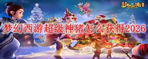 梦幻西游超级神猪怎么获取2026