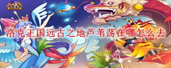 洛克王国远古之地芦苇荡在哪如何前往