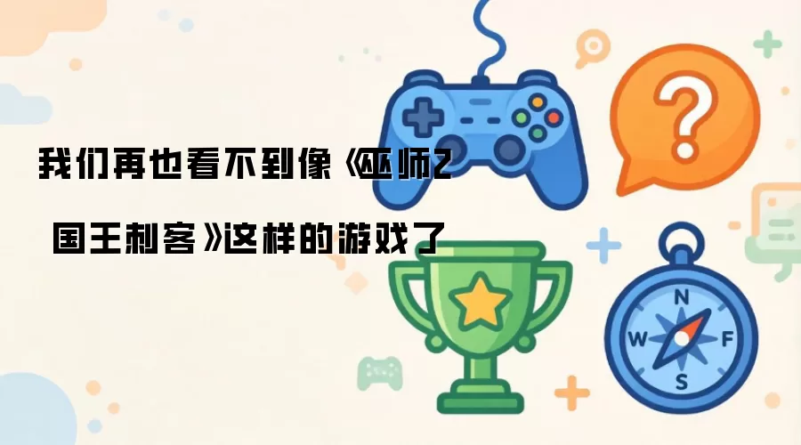 我们再也看不到像巫师2 国王刺客这样的游戏了