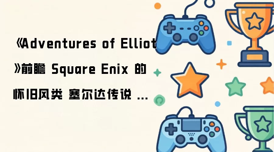 《Adventures of Elliot》前瞻 Square Enix 的怀旧风类 塞尔达传说 智慧的回响 游戏充满了短小精悍的乐趣