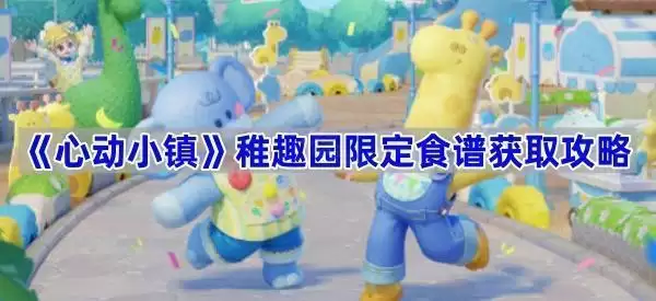 《心动小镇》稚趣园限定食谱的获取攻略