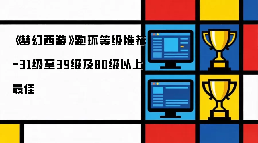 梦幻西游跑环等级推荐-31级至39级及80级以上最佳