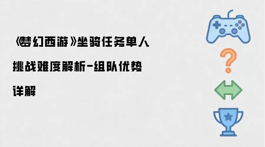 梦幻西游坐骑任务单人挑战难度解析-组队优势详解