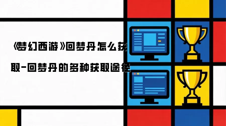 《梦幻西游》回梦丹怎么获取-回梦丹的多种获取途径