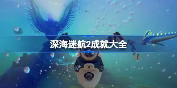 深海迷航2成就有哪些 深海迷航2成就大全