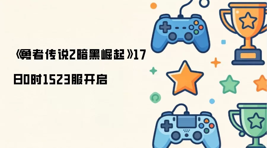 勇者传说2暗黑崛起17日0时1523服开启