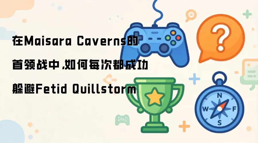 在Maisara Caverns的首领战中:如何每次都成功躲避Fetid Quillstorm