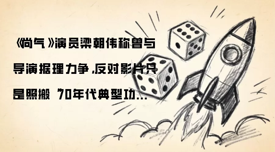 尚气演员梁朝伟称曾与导演据理力争：反对影片只是照搬“70年代典型功夫片”