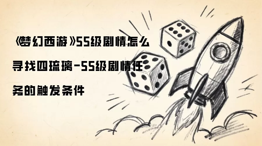 《梦幻西游》55级剧情怎么寻找四琉璃-55级剧情任务的触发条件