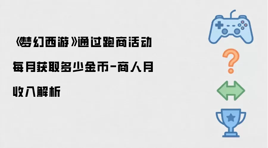 梦幻西游通过跑商活动每月获取多少金币-商人月收入解析