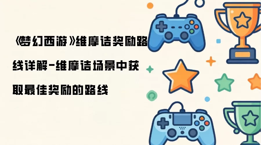 《梦幻西游》维摩诘奖励路线指南-维摩诘场景中获取最佳奖励的路线