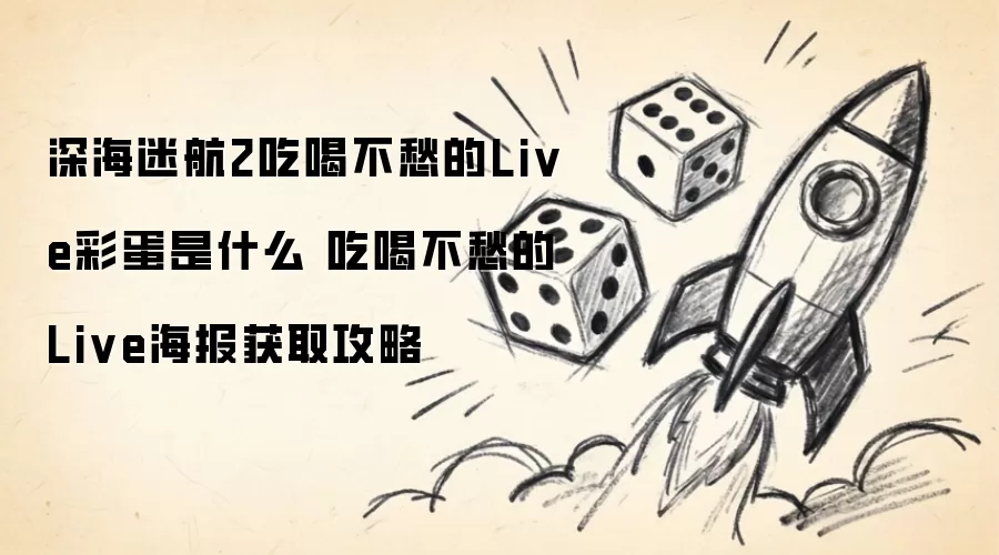 深海迷航2吃喝不愁的Live彩蛋指什么 吃喝不愁的Live海报获取攻略
