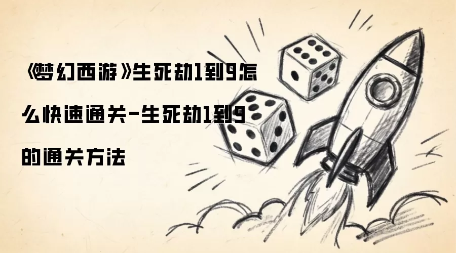 《梦幻西游》生死劫1到9快速通关方法-生死劫1到9通关攻略