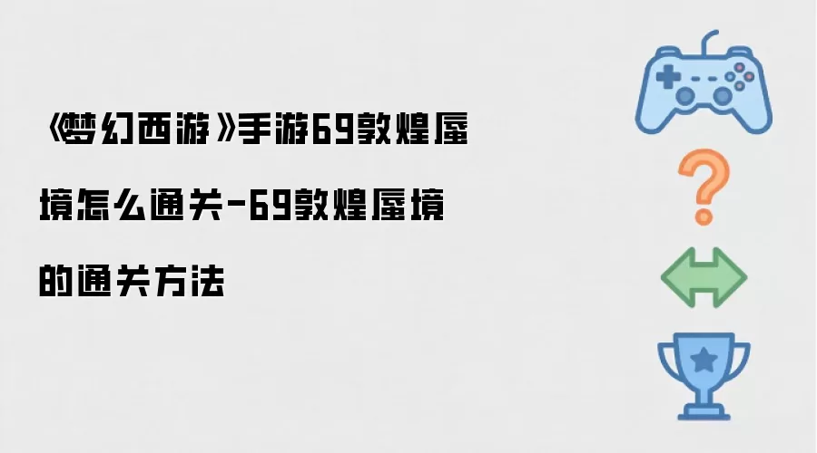 梦幻西游手游69敦煌蜃境怎么通关-69敦煌蜃境的通关方法