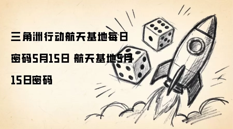 三角洲行动航天基地每日密码5月15日 航天基地5月15日密码