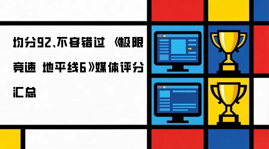 均分92:不容错过 极限竞速 地平线6 媒体评分汇总