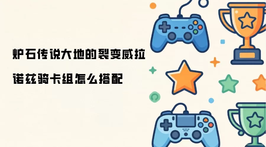 炉石传说大地的裂变威拉诺兹骑卡组搭配详解