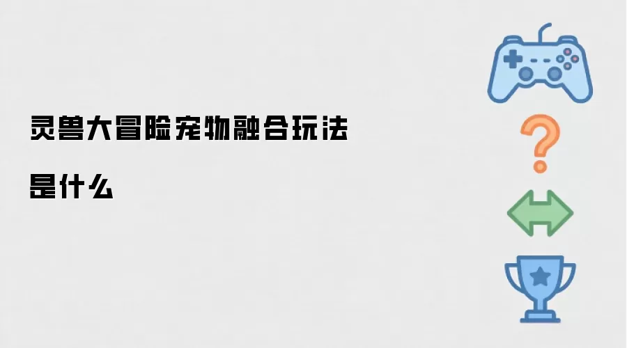 灵兽大冒险宠物融合玩法是何含义