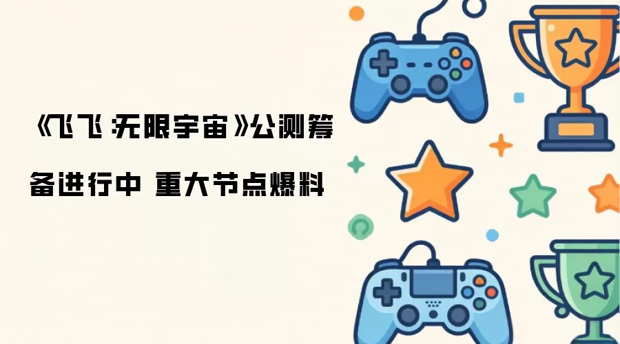 《飞飞：无限宇宙》公测筹备进行中 重大节点爆料
