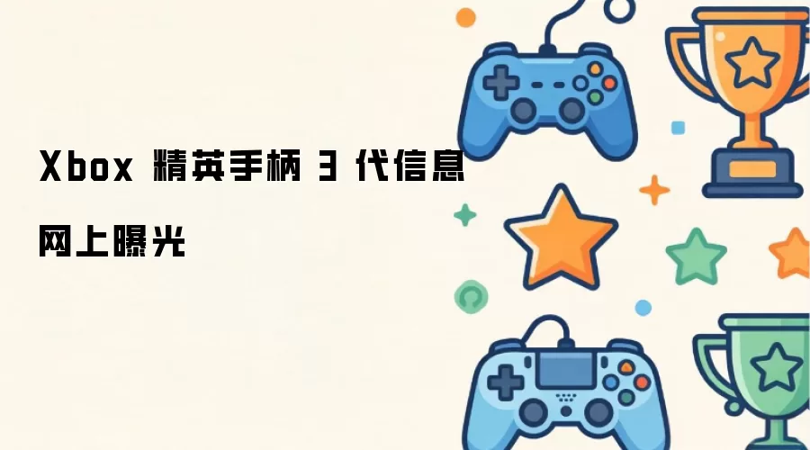 Xbox 精英手柄 3 代信息网络曝光