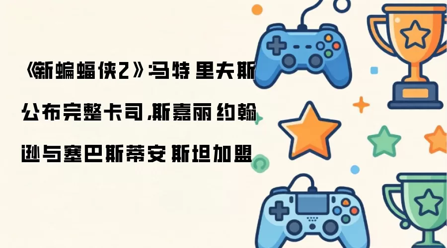 《新蝙蝠侠2》：马特·里夫斯公布完整卡司：斯嘉丽·约翰逊与塞巴斯蒂安·斯坦加盟