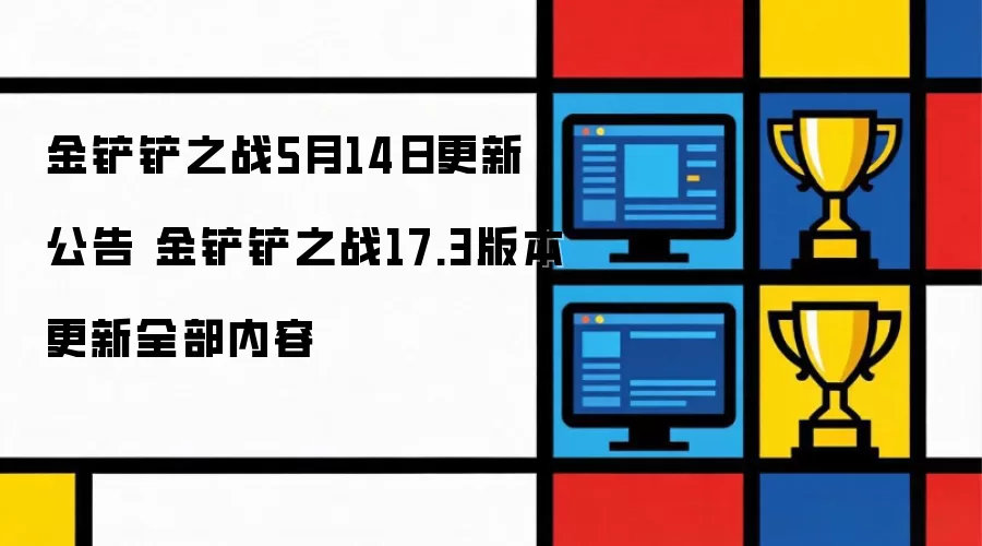 金铲铲之战17.3版本更新全部内容 金铲铲之战5月14日更新公告