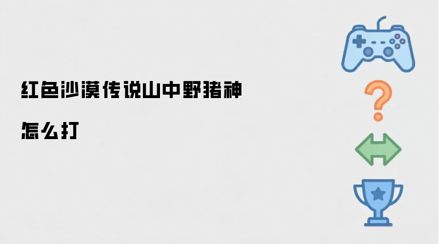 红色沙漠传说山中野猪神如何打