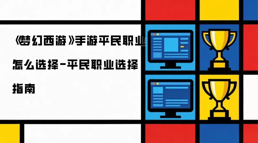 《梦幻西游》手游平民职业如何选择-平民职业选择指南