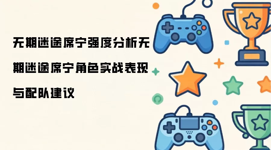 无期迷途席宁强度分析：无期迷途席宁角色实战表现与配队建议