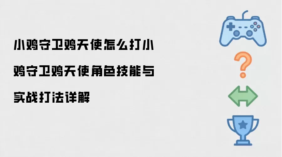 小鸡守卫鸡天使怎么打：小鸡守卫鸡天使角色技能与实战打法详解
