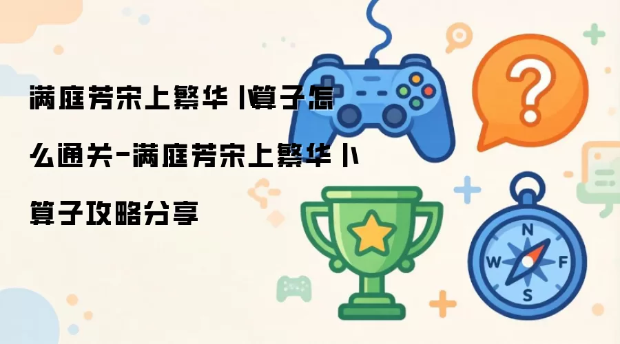 满庭芳宋上繁华卜算子如何通关-满庭芳宋上繁华卜算子攻略分享
