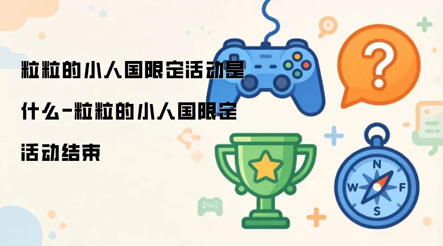粒粒的小人国限定活动指什么-粒粒的小人国限定活动结束