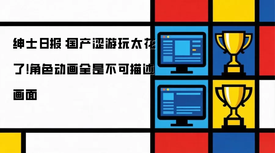 绅士日报：国产涩游玩太花！角色动画全是不可描述画面