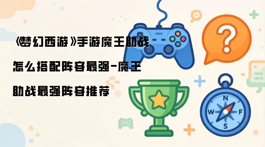 梦幻西游手游魔王助战阵容怎么搭配最强-魔王助战最强阵容推荐