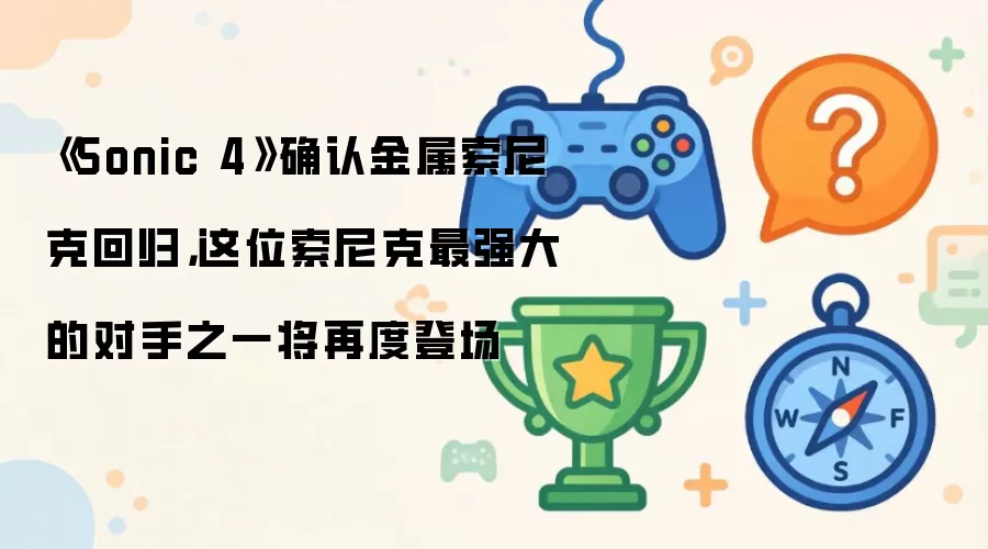 《Sonic 4》确认金属索尼克回归，这位索尼克最强大的对手之一将再度登场