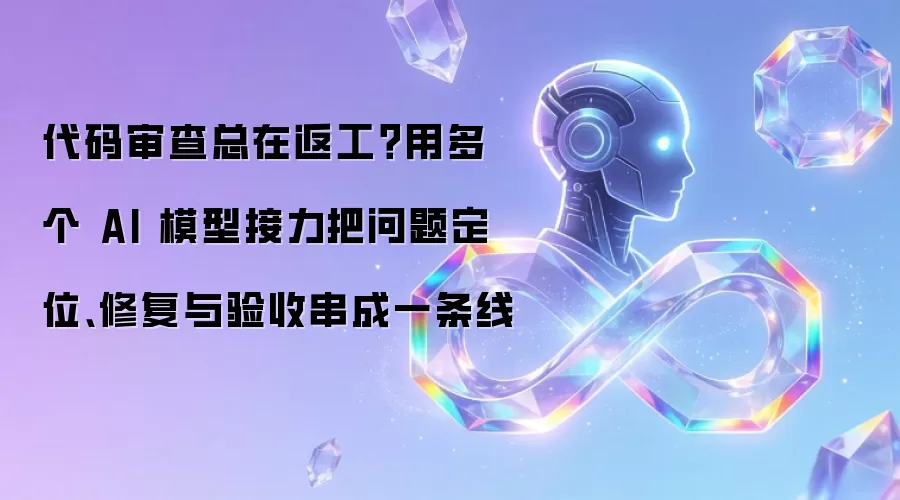 代码审查反复返工？让多个 AI 模型接力把问题定位、修复与验收连成一条线
