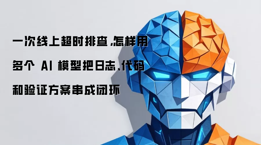 一次线上超时排查，如何用多个 AI 模型将日志、代码和验证方案连成闭环