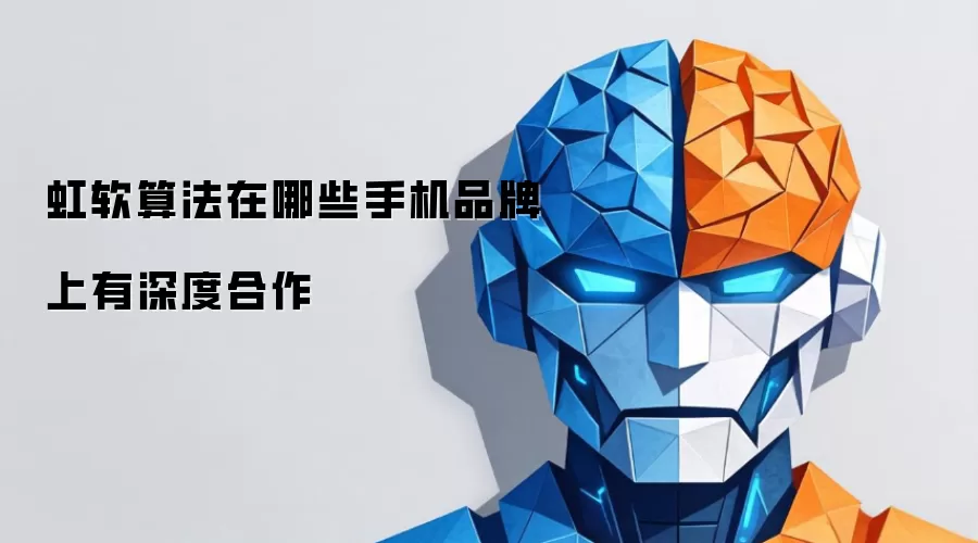 虹软算法与哪些手机品牌展开深度合作