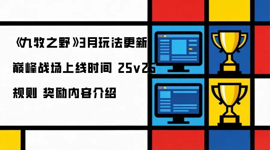 《九牧之野》3月玩法前瞻 巅峰战场开放时间 25v25机制 奖励内容解析