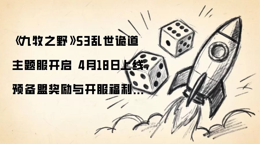 《九牧之野》S3乱世诡道主题服开放 4月18日上线，预备盟奖励与开服福利一文读懂